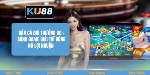 Bắn Cá Đổi Thưởng Dg - Sảnh Game Giải Trí Bùng Nổ Lợi Nhuận