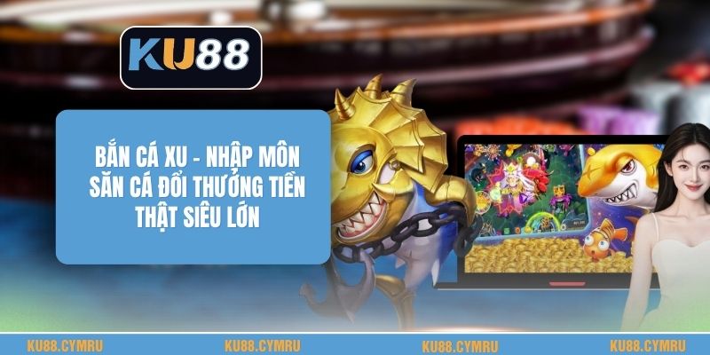 Bắn Cá Xu - Nhập Môn Săn Cá Đổi Thưởng Tiền Thật Siêu Lớn