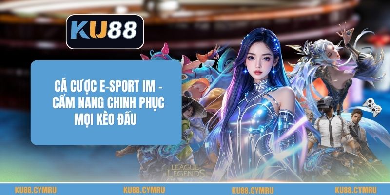 Cá Cược E-Sport Im - Cẩm Nang Chinh Phục Mọi Kèo Đấu