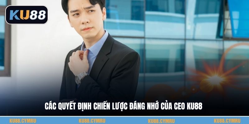 Các quyết định chiến lược đáng nhớ của CEO KU88