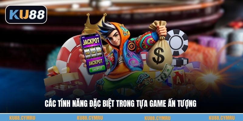 Các tính năng đặc biệt trong tựa game ấn tượng