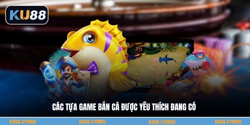 Các tựa game bắn cá được yêu thích đang có