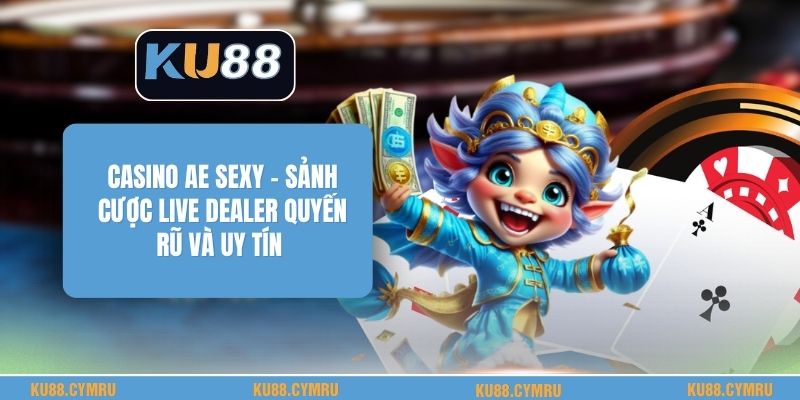 Casino Ae Sexy - Sảnh Cược Live Dealer Quyến Rũ Và Uy Tín
