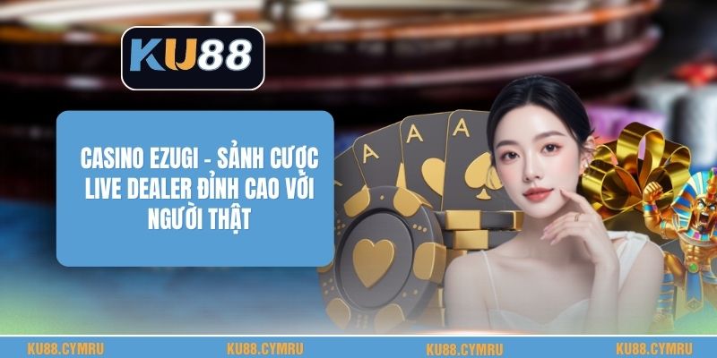 Casino Ezugi - Sảnh Cược Live Dealer Đỉnh Cao Với Người Thật