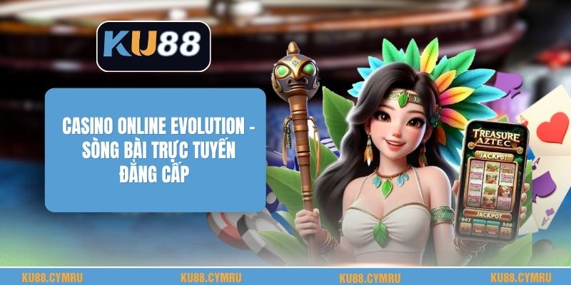 Casino Online Evolution - Sòng Bài Trực Tuyến Đẳng Cấp