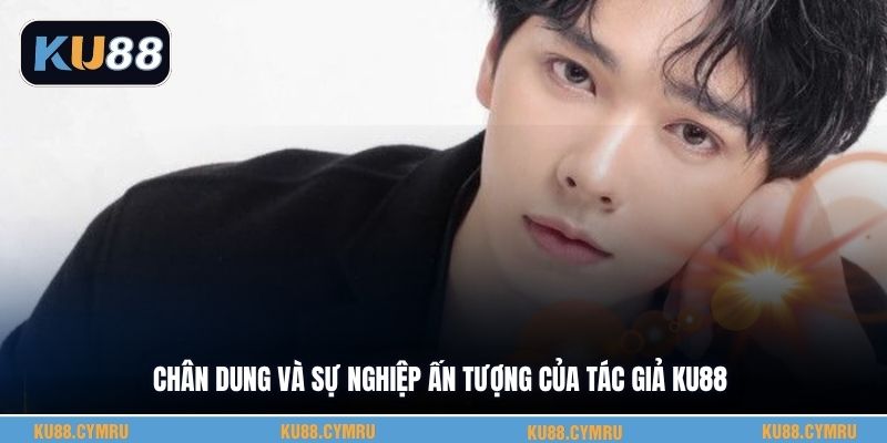 Chân dung và sự nghiệp ấn tượng của tác giả KU88