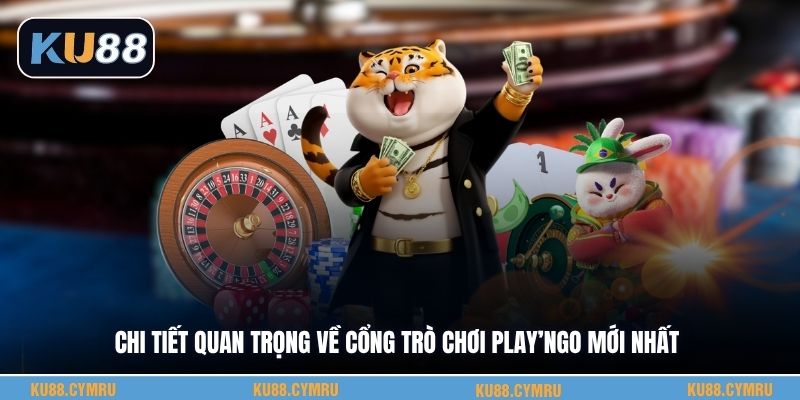 Chi tiết quan trọng về cổng trò chơi Play’ngo mới nhất