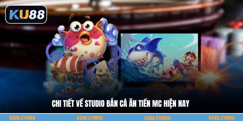 Chi tiết về studio bắn cá ăn tiền Mc hiện nay