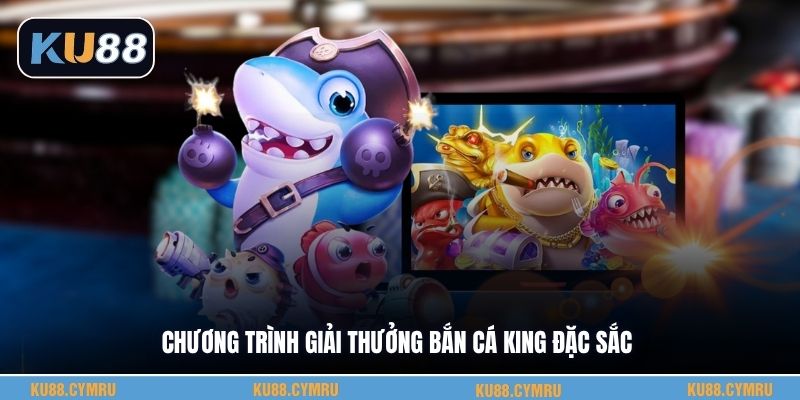 Chương trình giải thưởng bắn cá King đặc sắc