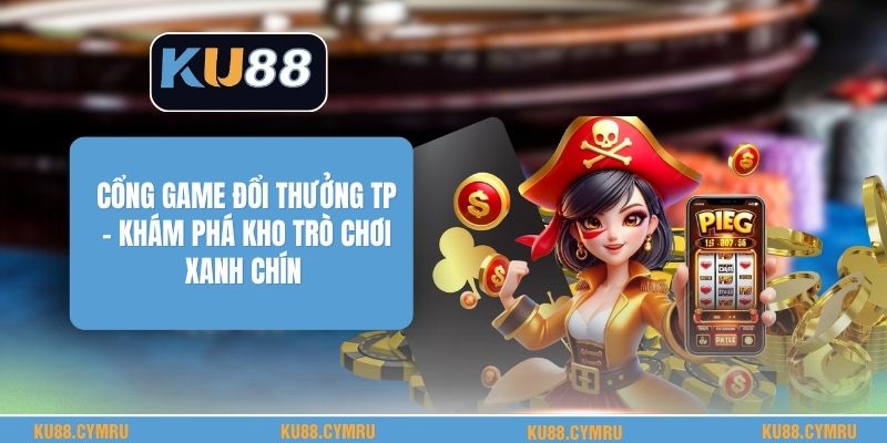 Cổng Game Đổi Thưởng Tp - Khám Phá Kho Trò Chơi Xanh Chín