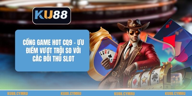 Cổng Game Hot Cq9 - Ưu Điểm Vượt Trội So Với Các Đối Thủ Slot