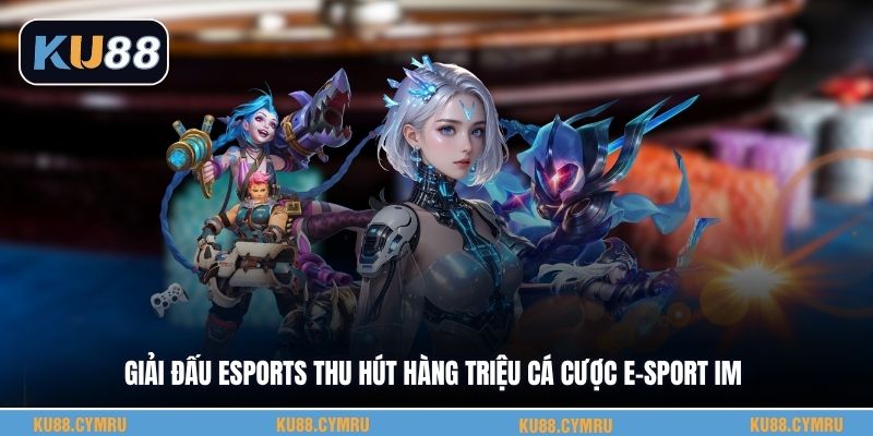 Giải đấu esports thu hút hàng triệu cá cược E-Sport Im