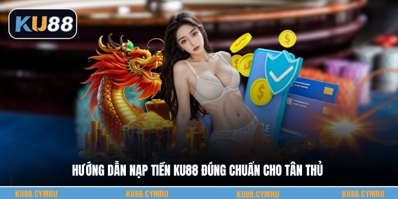 Hướng dẫn nạp tiền KU88 đúng chuẩn cho tân thủ