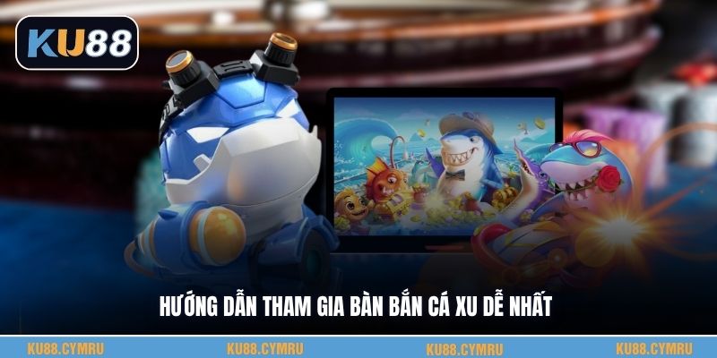 Hướng dẫn tham gia bàn bắn cá xu dễ nhất