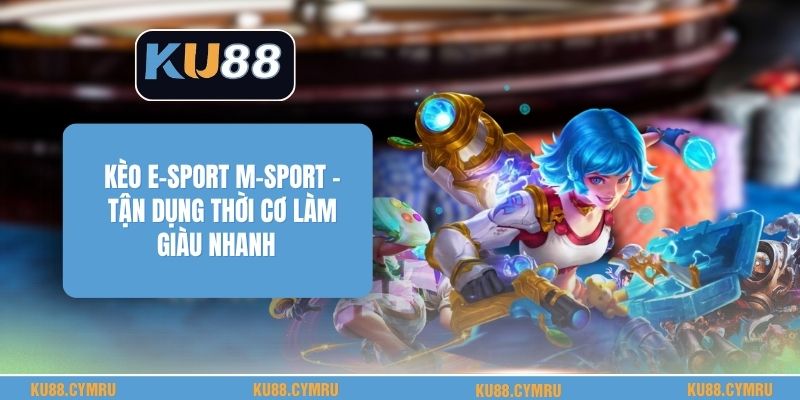 Kèo E-Sport M-Sport - Tận Dụng Thời Cơ Làm Giàu Nhanh