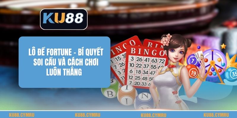 Lô Đề Fortune - Bí Quyết Soi Cầu Và Cách Chơi Luôn Thắng
