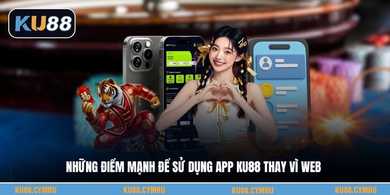 Những điểm mạnh để sử dụng app KU88 thay vì web
