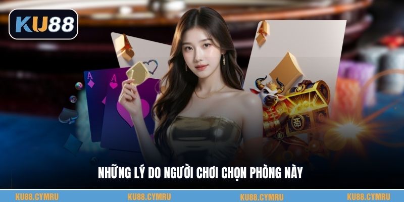 Những lý do người chơi chọn phòng này