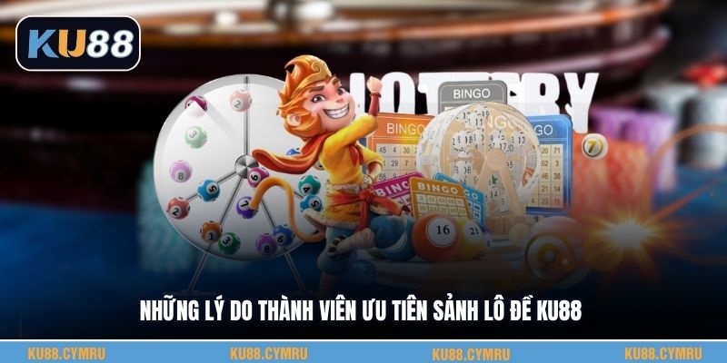 Những lý do thành viên ưu tiên sảnh lô đề KU88