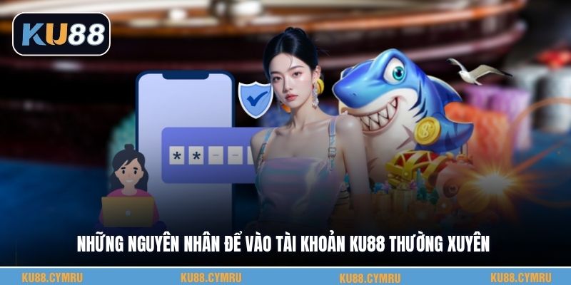 Những nguyên nhân để vào tài khoản KU88 thường xuyên