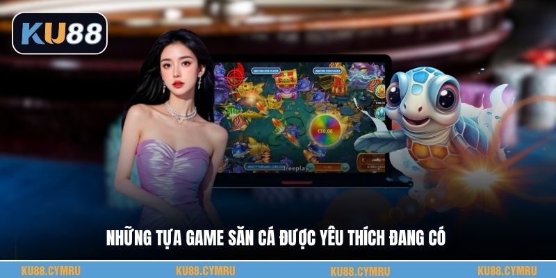 Những tựa game săn cá được yêu thích đang có