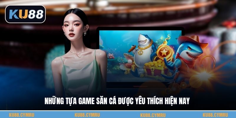 Những tựa game săn cá được yêu thích hiện nay