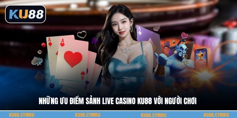 Những ưu điểm sảnh live casino KU88 với người chơi