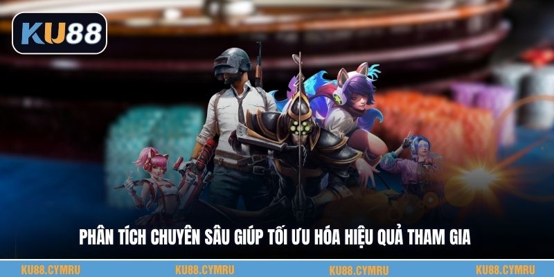 Phân tích chuyên sâu giúp tối ưu hóa hiệu quả tham gia