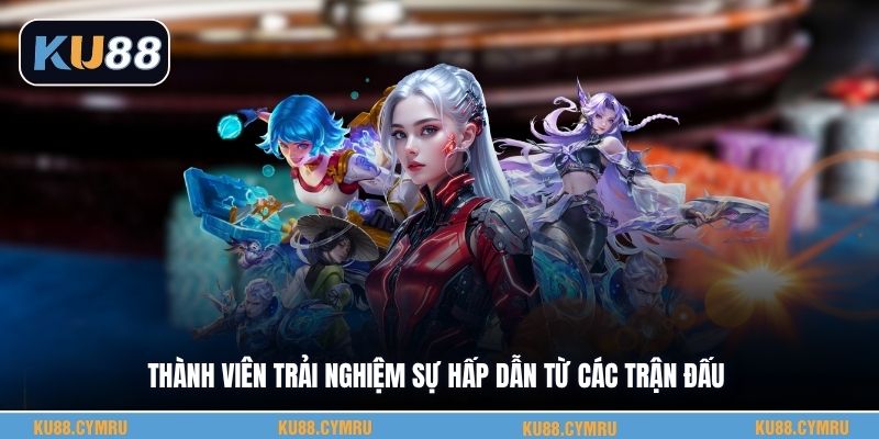 Thành viên trải nghiệm sự hấp dẫn từ các trận đấu