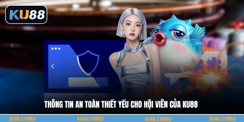 Thông tin an toàn thiết yếu cho hội viên của KU88