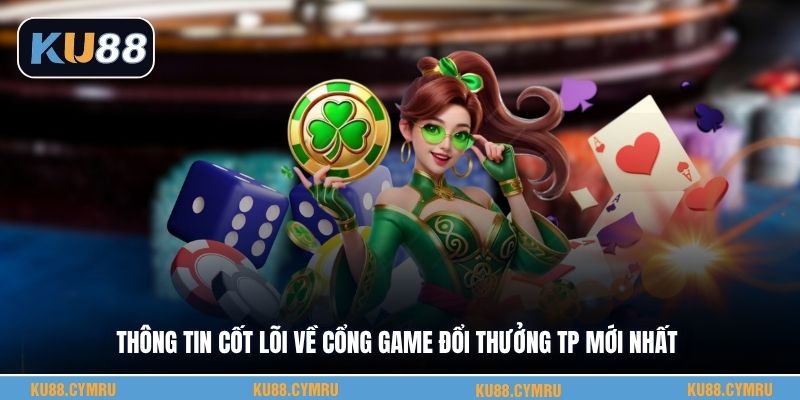Thông tin cốt lõi về cổng game đổi thưởng Tp mới nhất