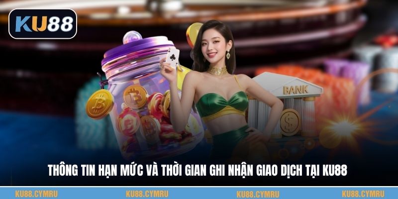 Thông tin hạn mức và thời gian ghi nhận giao dịch tại KU88
