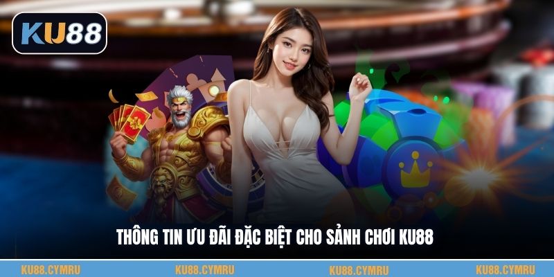 Thông tin ưu đãi đặc biệt cho sảnh chơi KU88
