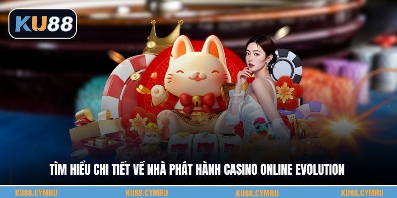 Tìm hiểu chi tiết về nhà phát hành casino online Evolution