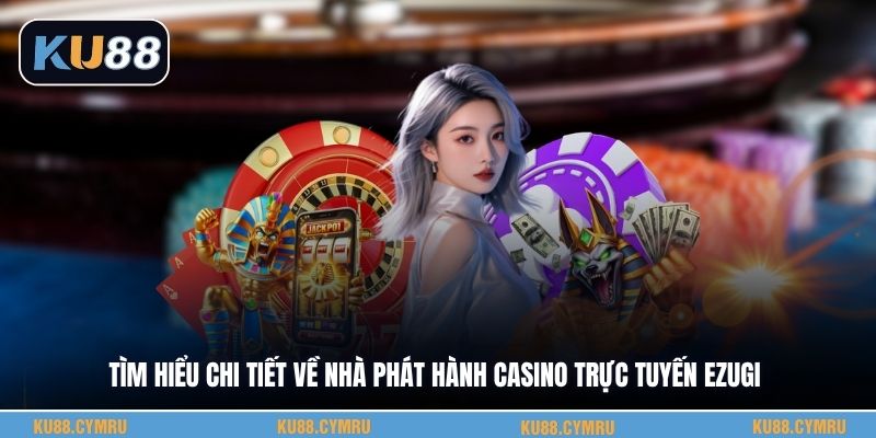 Tìm hiểu chi tiết về nhà phát hành casino trực tuyến Ezugi