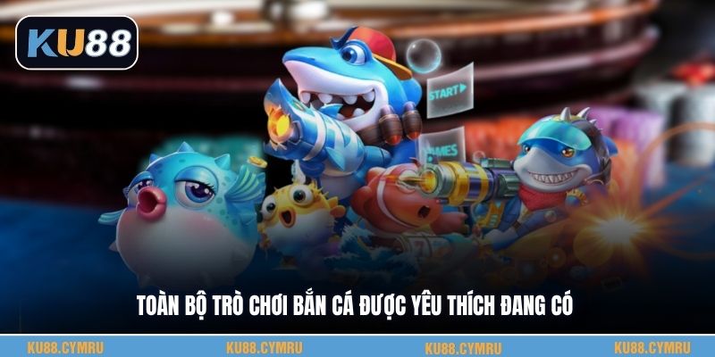 Toàn bộ trò chơi bắn cá được yêu thích đang có