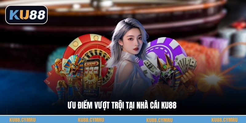 Ưu điểm vượt trội tại nhà cái KU88