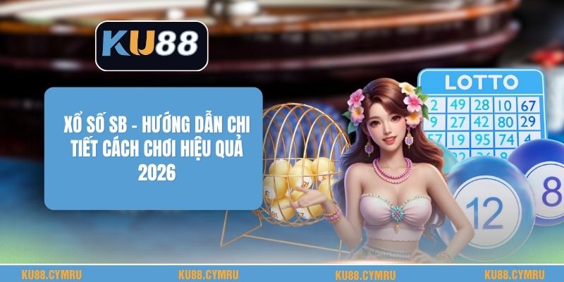 Xổ Số Sb - Hướng Dẫn Chi Tiết Cách Chơi Hiệu Quả 2026